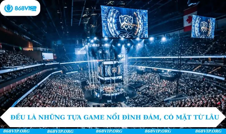 E - Sports 868VIP 238 Đều là những tựa game nổi đình đám, có mặt từ lâu