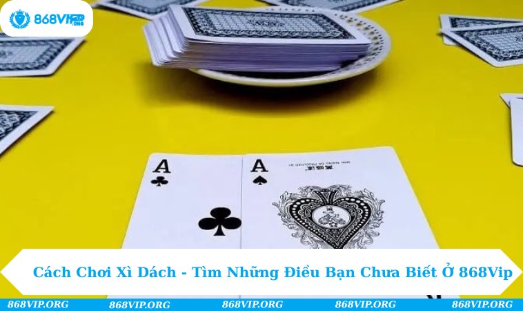 Cách Chơi Xì Dách - Tìm Những Điều Bạn Chưa Biết Ở 868Vip 292 Cách Chơi Xì Dách