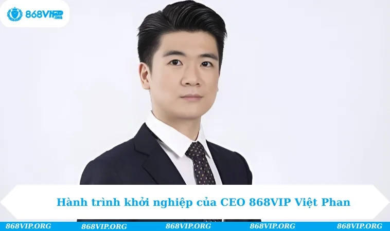 Hành trình khởi nghiệp của CEO 868VIP Việt Phan