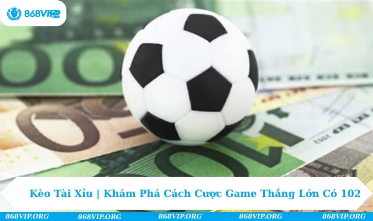 Kèo Tài Xỉu | Khám Phá Cách Cược Game Thắng Lớn Có 102 277 kèo tài xỉu