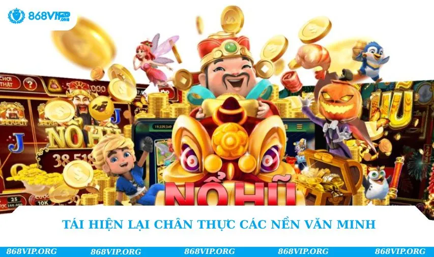 Nổ Hũ 868VIP 214 Tái hiện lại chân thực các nền văn minh