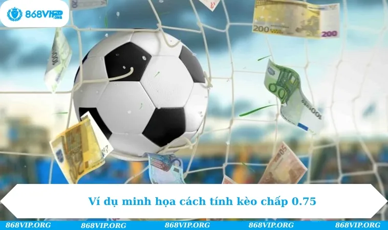 Kèo Chấp 3/4 - Trải Nghiệm Cá Cược Săn Thưởng Đỉnh Cao 272 Ví dụ minh họa cách tính kèo chấp 0.75